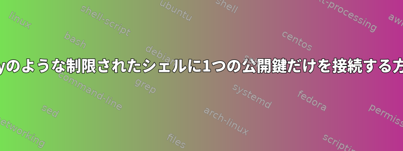 scponlyのような制限されたシェルに1つの公開鍵だけを接続する方法は？