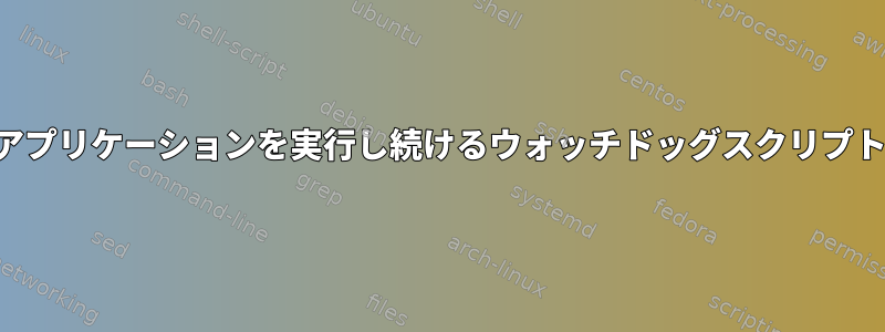 アプリケーションを実行し続けるウォッチドッグスクリプト