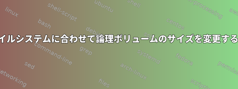 ファイルシステムに合わせて論理ボリュームのサイズを変更する方法