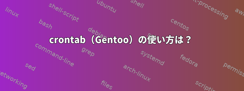 crontab（Gentoo）の使い方は？