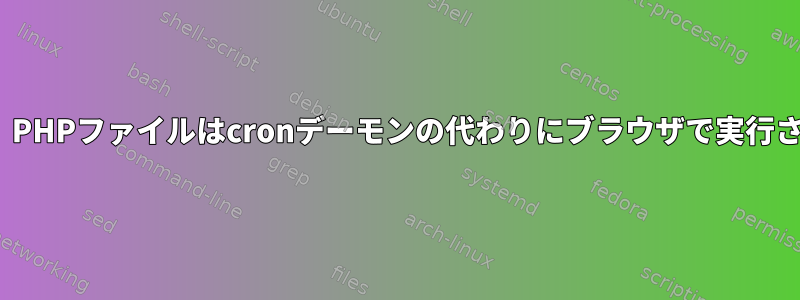 CentOS、PHPファイルはcronデーモンの代わりにブラウザで実行されます。