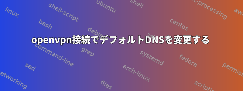 openvpn接続でデフォルトDNSを変更する