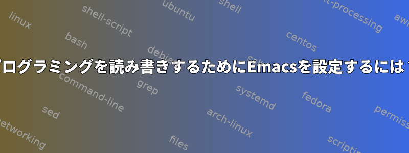 プログラミングを読み書きするためにEmacsを設定するには？