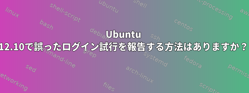 Ubuntu 12.10で誤ったログイン試行を報告する方法はありますか？