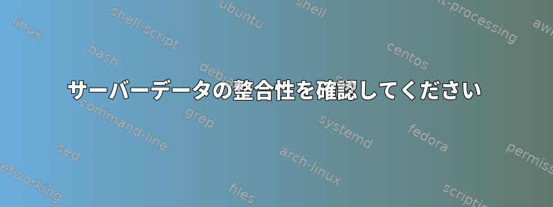 サーバーデータの整合性を確認してください