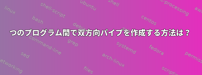 2つのプログラム間で双方向パイプを作成する方法は？