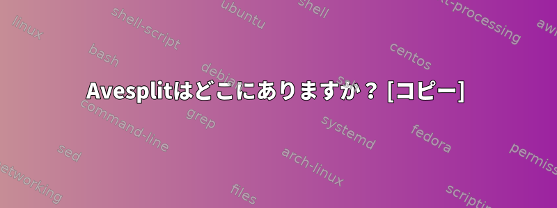 Avesplitはどこにありますか？ [コピー]