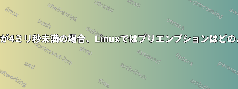 プログラムのタイマーが4ミリ秒未満の場合、Linuxではプリエンプションはどのように機能しますか？