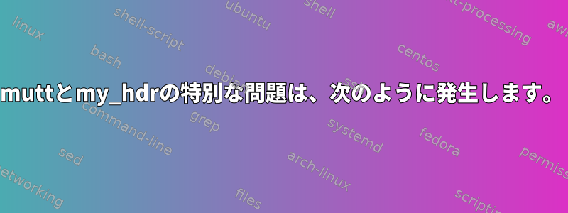 muttとmy_hdrの特別な問題は、次のように発生します。