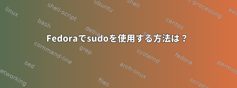 Fedoraでsudoを使用する方法は？