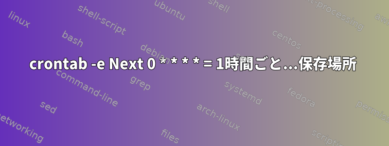 crontab -e Next 0 * * * * = 1時間ごと...保存場所