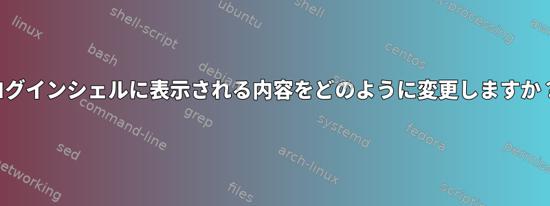 ログインシェルに表示される内容をどのように変更しますか？