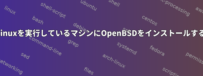 Linuxを実行しているマシンにOpenBSDをインストールする