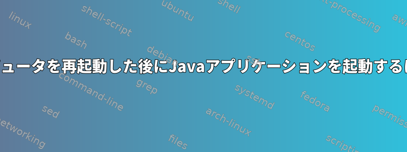 コンピュータを再起動した後にJavaアプリケーションを起動するには？