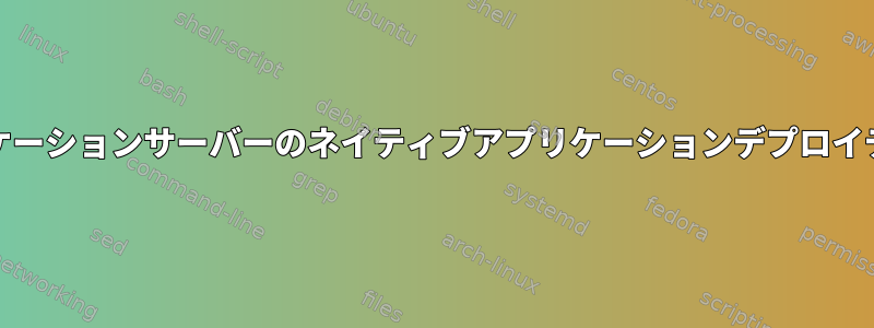 Unixファミリーアプリケーションサーバーのネイティブアプリケーションデプロイディレクトリ構造の規則