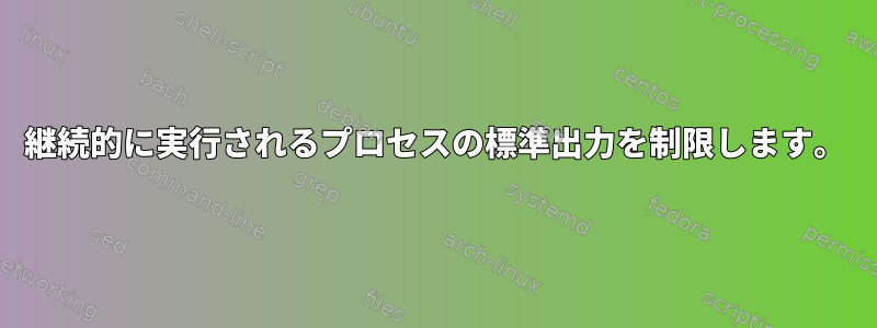 継続的に実行されるプロセスの標準出力を制限します。