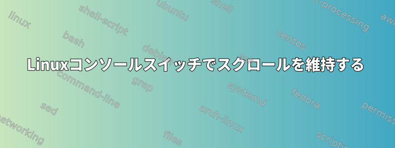 Linuxコンソールスイッチでスクロールを維持する