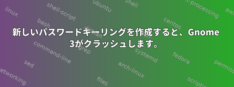 新しいパスワードキーリングを作成すると、Gnome 3がクラッシュします。