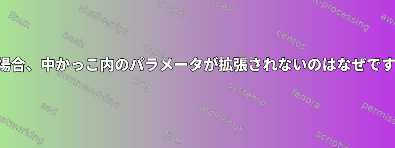 この場合、中かっこ内のパラメータが拡張されないのはなぜですか？