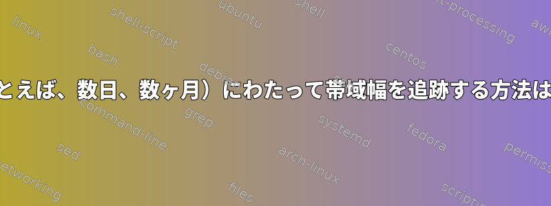 一定期間（たとえば、数日、数ヶ月）にわたって帯域幅を追跡する方法はありますか？