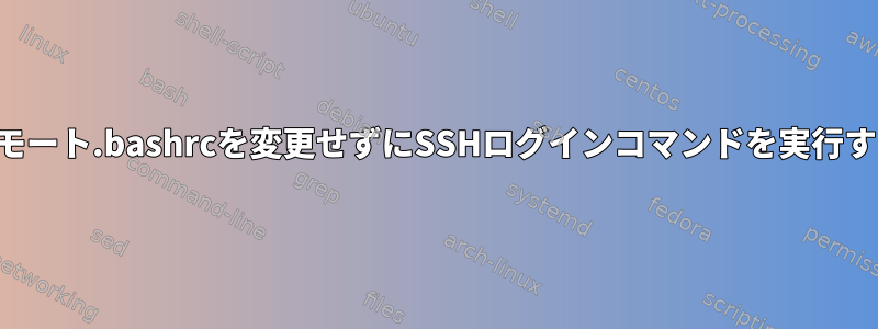 リモート.bashrcを変更せずにSSHログインコマンドを実行する