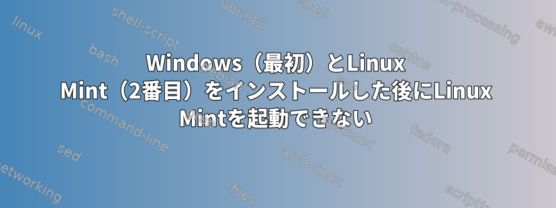 Windows（最初）とLinux Mint（2番目）をインストールした後にLinux Mintを起動できない