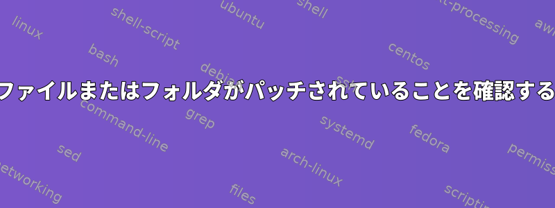 ファイルまたはフォルダがパッチされていることを確認する