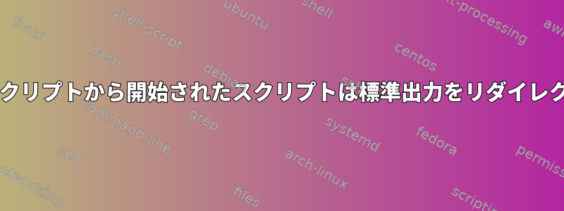 sudo：他のスクリプトから開始されたスクリプトは標準出力をリダイレクトしません。