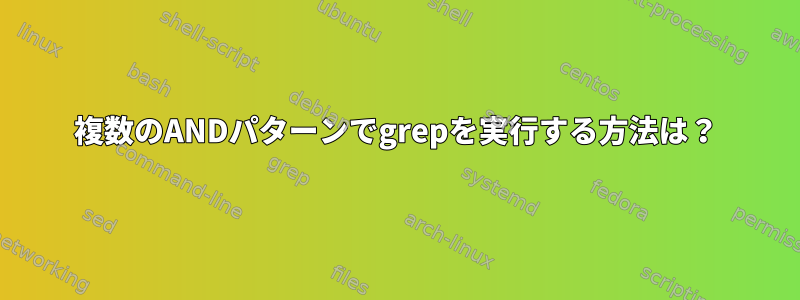 複数のANDパターンでgrepを実行する方法は？