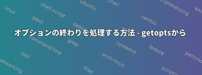 オプションの終わりを処理する方法 - getoptsから