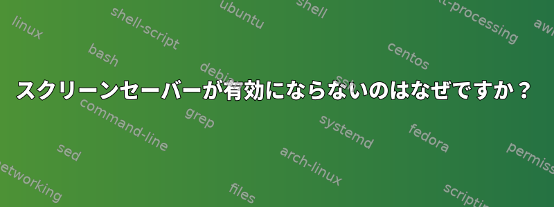 スクリーンセーバーが有効にならないのはなぜですか？