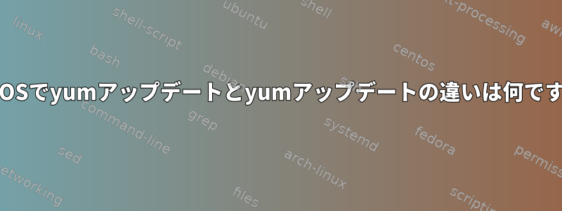 CentOSでyumアップデートとyumアップデートの違いは何ですか？