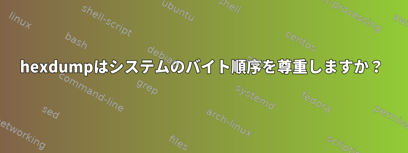 hexdumpはシステムのバイト順序を尊重しますか？