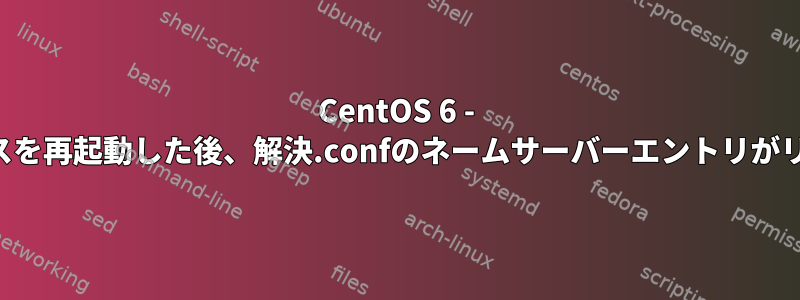 CentOS 6 - ネットワークサービスを再起動した後、解決.confのネームサーバーエントリがリセットされますか？