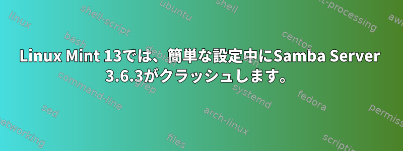 Linux Mint 13では、簡単な設定中にSamba Server 3.6.3がクラッシュします。