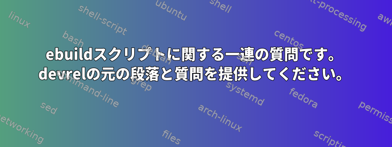 ebuildスクリプトに関する一連の質問です。 devrelの元の段落と質問を提供してください。