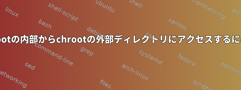 chrootの内部からchrootの外部ディレクトリにアクセスするには？