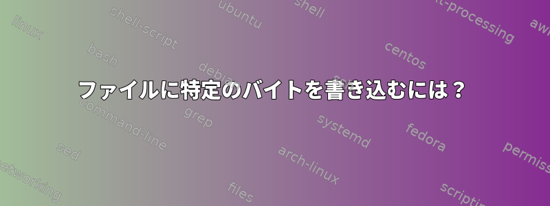 ファイルに特定のバイトを書き込むには？