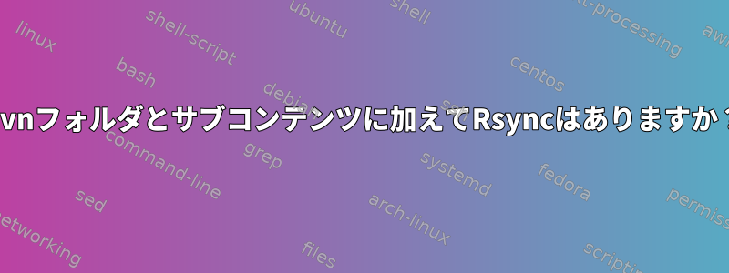 .svnフォルダとサブコンテンツに加えてRsyncはありますか？