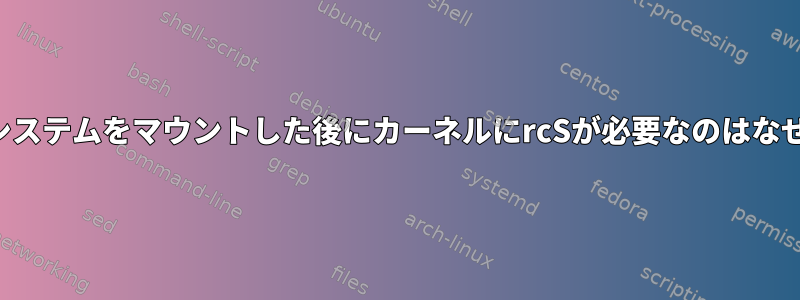 ファイルシステムをマウントした後にカーネルにrcSが必要なのはなぜですか？