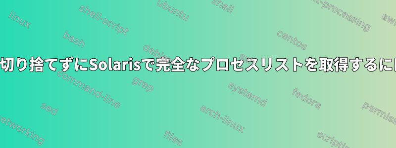 行を切り捨てずにSolarisで完全なプロセスリストを取得するには？