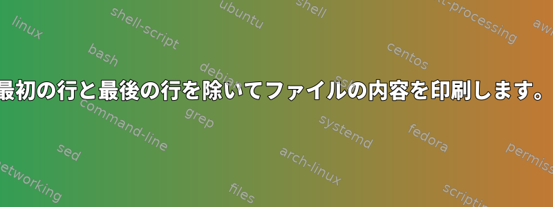 最初の行と最後の行を除いてファイルの内容を印刷します。