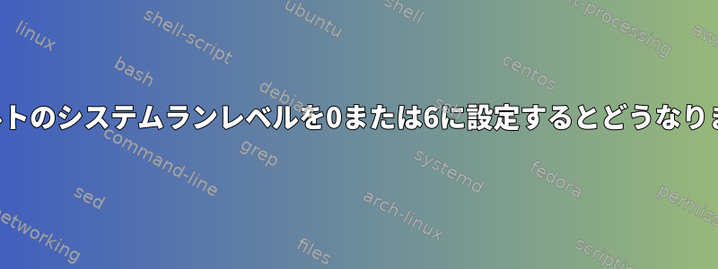 デフォルトのシステムランレベルを0または6に設定するとどうなりますか？