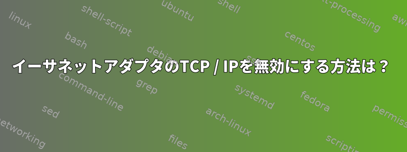 イーサネットアダプタのTCP / IPを無効にする方法は？