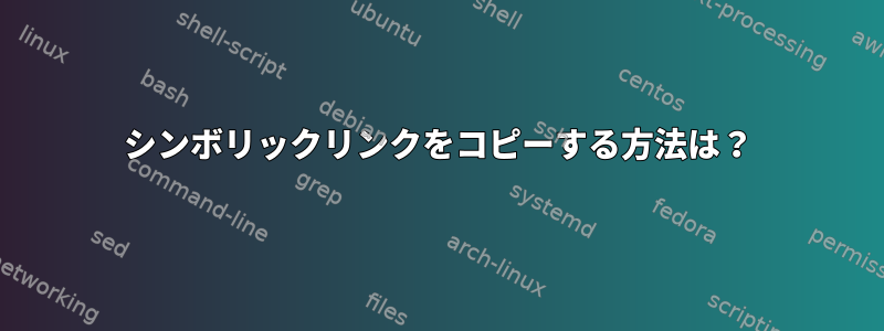 シンボリックリンクをコピーする方法は？