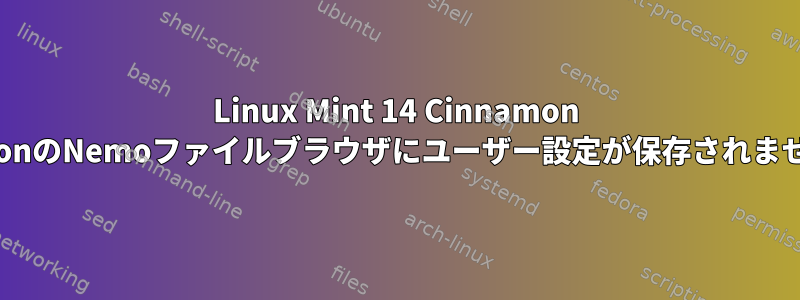 Linux Mint 14 Cinnamon EditionのNemoファイルブラウザにユーザー設定が保存されません。