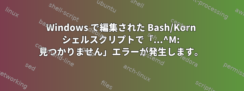 Windows で編集された Bash/Korn シェルスクリプトで「...^M: 見つかりません」エラーが発生します。