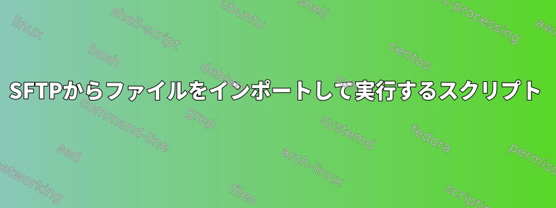 SFTPからファイルをインポートして実行するスクリプト