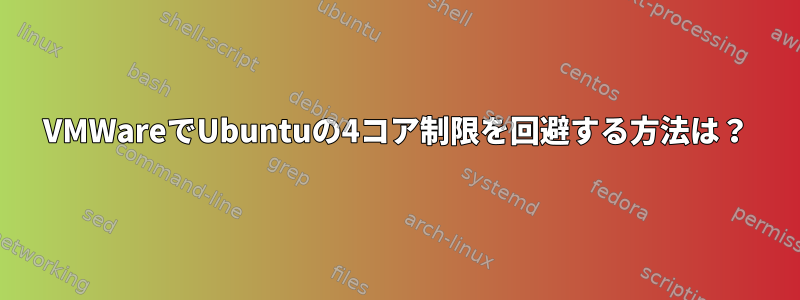 VMWareでUbuntuの4コア制限を回避する方法は？