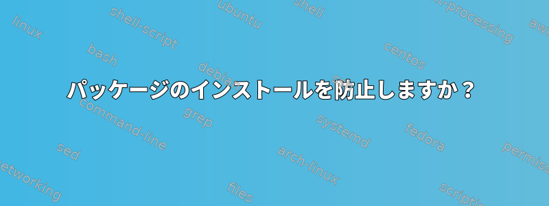 パッケージのインストールを防止しますか？